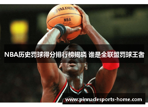 NBA历史罚球得分排行榜揭晓 谁是全联盟罚球王者