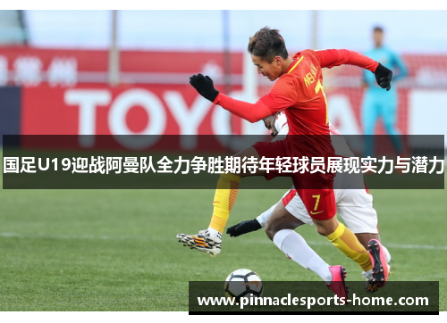国足U19迎战阿曼队全力争胜期待年轻球员展现实力与潜力