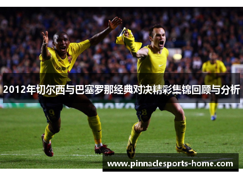 2012年切尔西与巴塞罗那经典对决精彩集锦回顾与分析